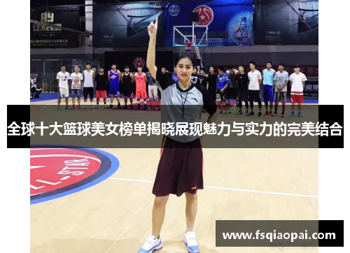 全球十大篮球美女榜单揭晓展现魅力与实力的完美结合