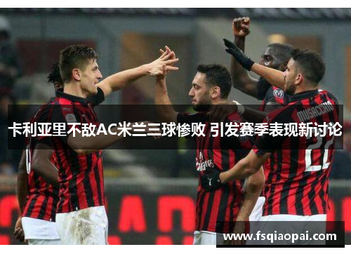 卡利亚里不敌AC米兰三球惨败 引发赛季表现新讨论