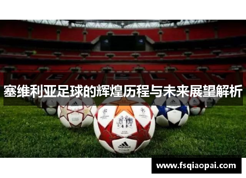 塞维利亚足球的辉煌历程与未来展望解析