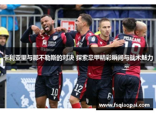卡利亚里与那不勒斯的对决 探索意甲精彩瞬间与战术魅力