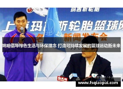 姚明倡导绿色生活与环保理念 打造可持续发展的篮球运动新未来