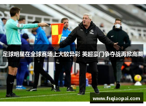 足球明星在全球赛场上大放异彩 英超豪门争夺战再掀高潮