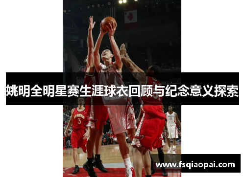 姚明全明星赛生涯球衣回顾与纪念意义探索