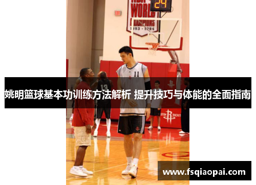 姚明篮球基本功训练方法解析 提升技巧与体能的全面指南