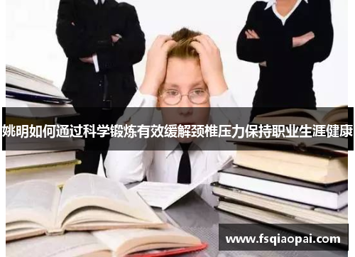 姚明如何通过科学锻炼有效缓解颈椎压力保持职业生涯健康