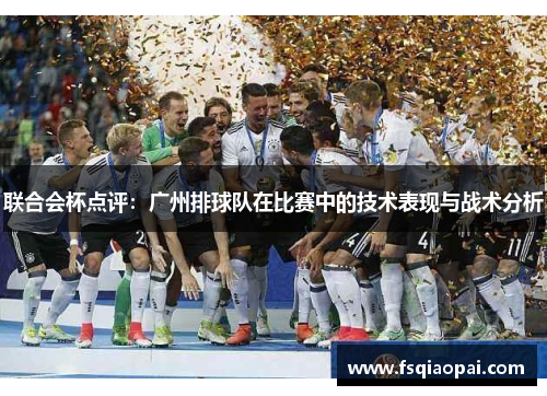 联合会杯点评：广州排球队在比赛中的技术表现与战术分析