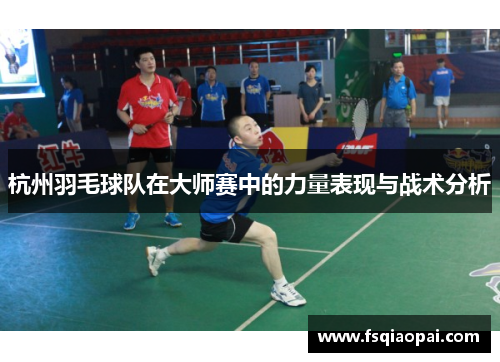 杭州羽毛球队在大师赛中的力量表现与战术分析