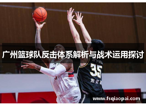 广州篮球队反击体系解析与战术运用探讨