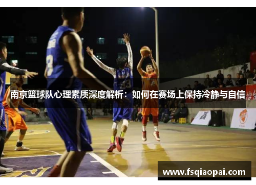 南京篮球队心理素质深度解析：如何在赛场上保持冷静与自信