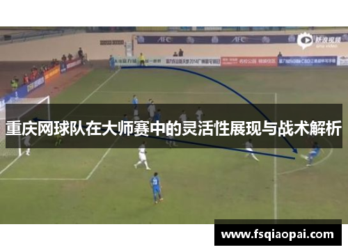 重庆网球队在大师赛中的灵活性展现与战术解析