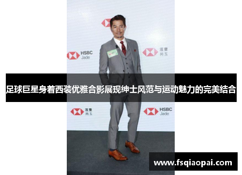 足球巨星身着西装优雅合影展现绅士风范与运动魅力的完美结合