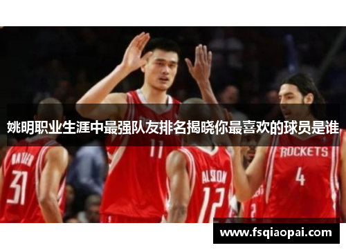 姚明职业生涯中最强队友排名揭晓你最喜欢的球员是谁