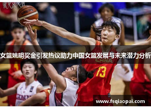 女篮姚明奖金引发热议助力中国女篮发展与未来潜力分析