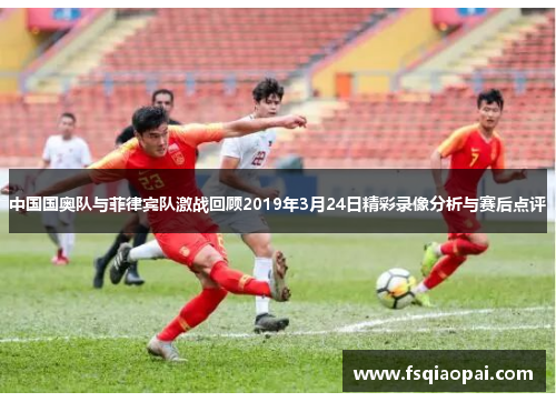 中国国奥队与菲律宾队激战回顾2019年3月24日精彩录像分析与赛后点评