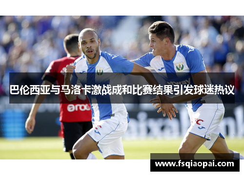 巴伦西亚与马洛卡激战成和比赛结果引发球迷热议