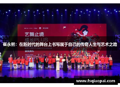 崔永熙：在新时代的舞台上书写属于自己的传奇人生与艺术之路