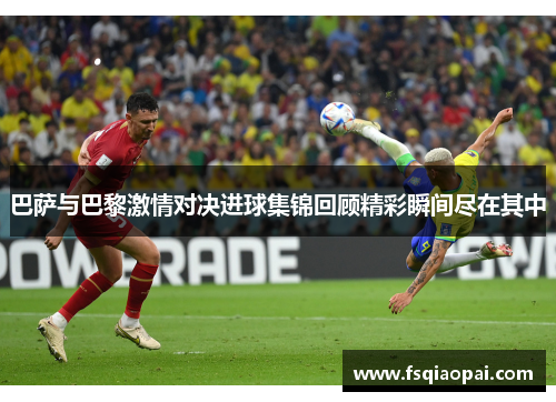 巴萨与巴黎激情对决进球集锦回顾精彩瞬间尽在其中