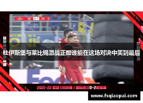杜伊斯堡与莱比锡激战正酣谁能在这场对决中笑到最后