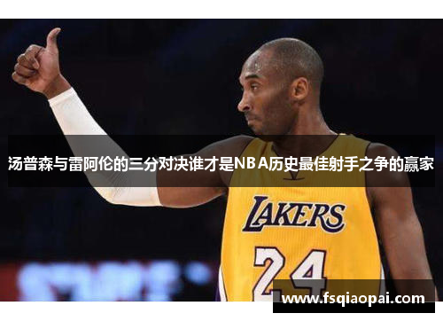汤普森与雷阿伦的三分对决谁才是NBA历史最佳射手之争的赢家