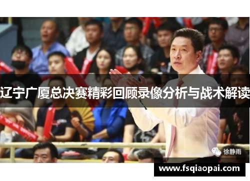 辽宁广厦总决赛精彩回顾录像分析与战术解读